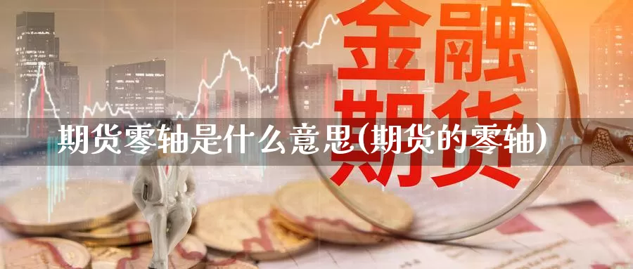 期货零轴是什么意思(期货的零轴)_https://www.hbcwei.com_国际期货行情_第1张