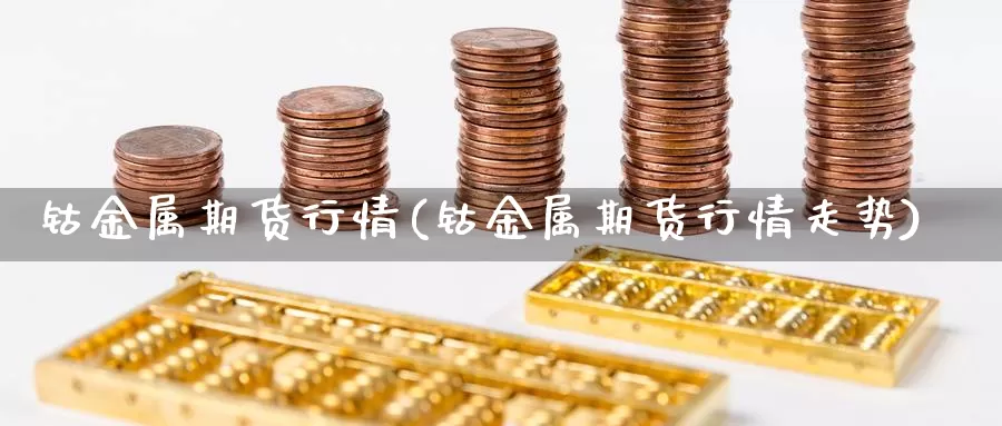 钴金属期货行情(钴金属期货行情走势)_https://www.hbcwei.com_国际期货喊单直播室_第1张