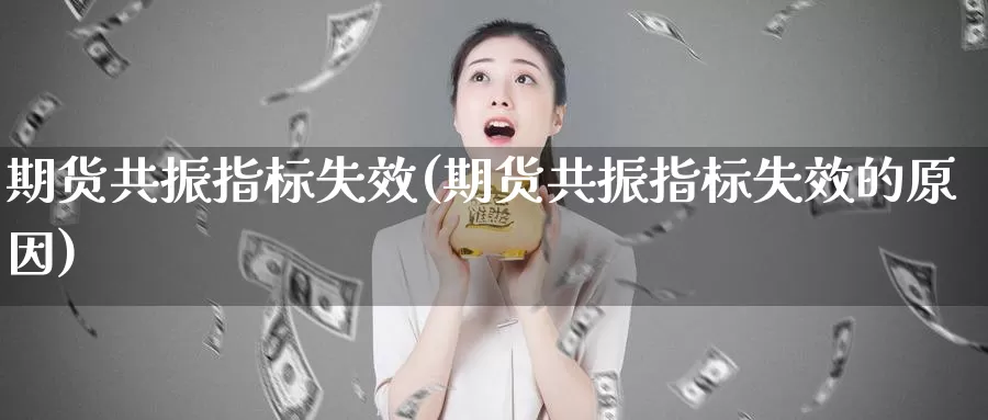 期货共振指标失效(期货共振指标失效的原因)_https://www.hbcwei.com_国际期货喊单直播室_第1张