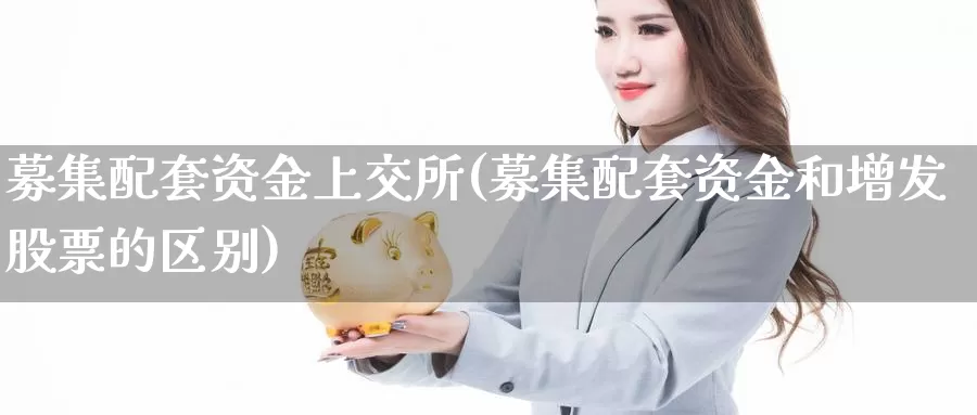 募集配套资金上交所(募集配套资金和增发股票的区别)_https://www.hbcwei.com_国际期货行情_第1张