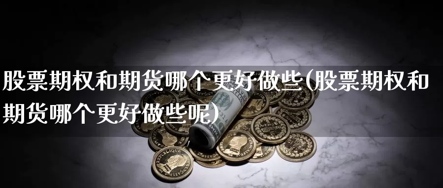 股票期权和期货哪个更好做些(股票期权和期货哪个更好做些呢)_https://www.hbcwei.com_国际期货行情_第1张