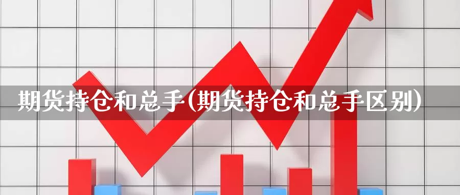 期货持仓和总手(期货持仓和总手区别)_https://www.hbcwei.com_国际期货喊单直播间_第1张