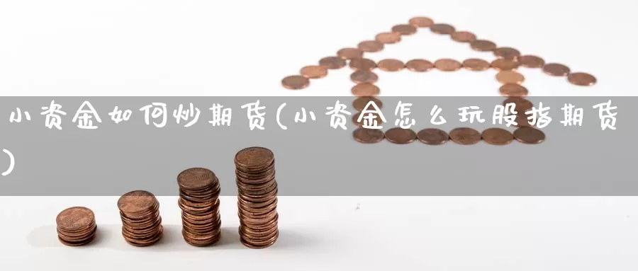 小资金如何炒期货(小资金怎么玩股指期货)_https://www.hbcwei.com_国际期货行情_第1张