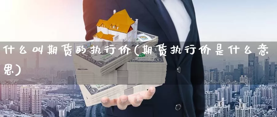 什么叫期货的执行价(期货执行价是什么意思)_https://www.hbcwei.com_国际期货行情_第1张