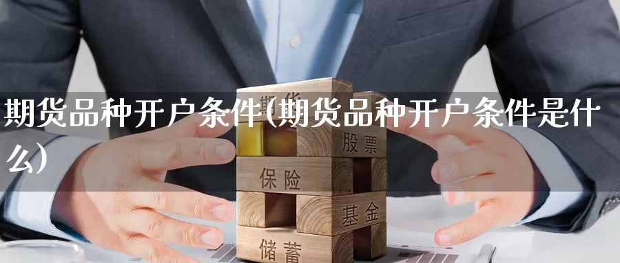 期货品种开户条件(期货品种开户条件是什么)_https://www.hbcwei.com_国际期货行情_第1张