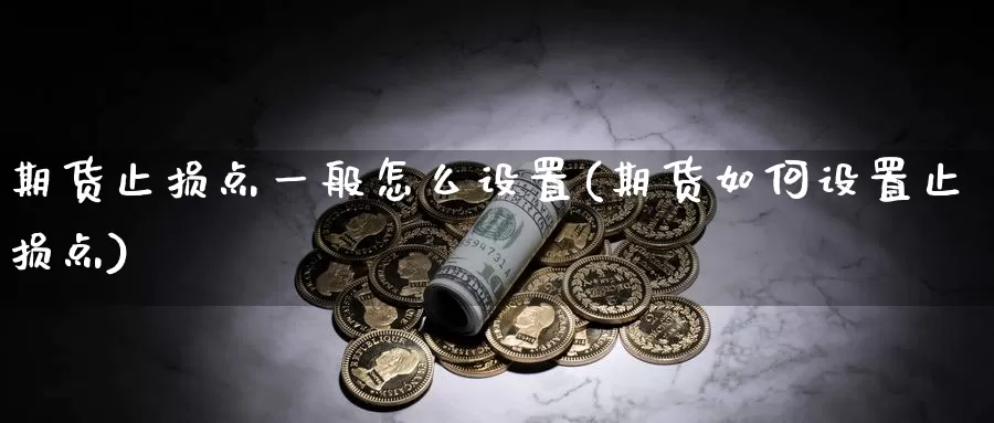 期货止损点一般怎么设置(期货如何设置止损点)_https://www.hbcwei.com_国际期货行情_第1张