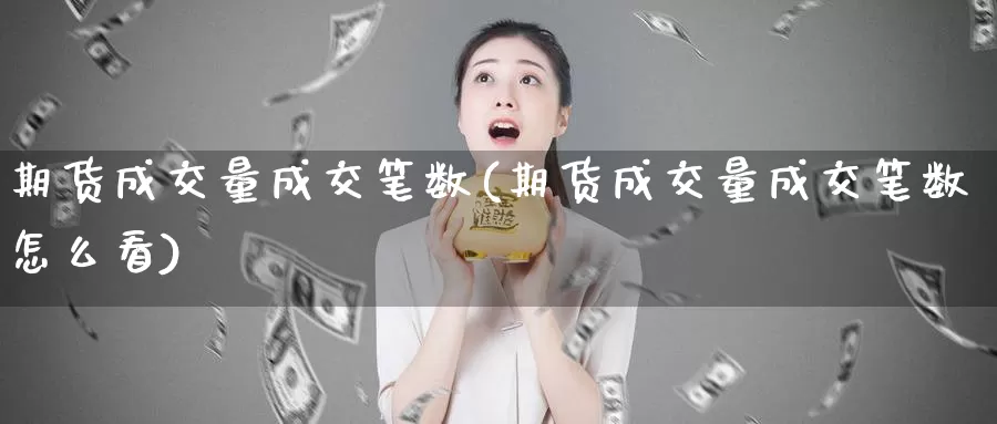 期货成交量成交笔数(期货成交量成交笔数怎么看)_https://www.hbcwei.com_国际期货喊单直播室_第1张