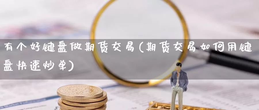 有个好键盘做期货交易(期货交易如何用键盘快速炒单)_https://www.hbcwei.com_国际期货行情_第1张