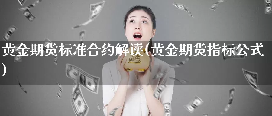 黄金期货标准合约解读(黄金期货指标公式)_https://www.hbcwei.com_国际期货行情_第1张