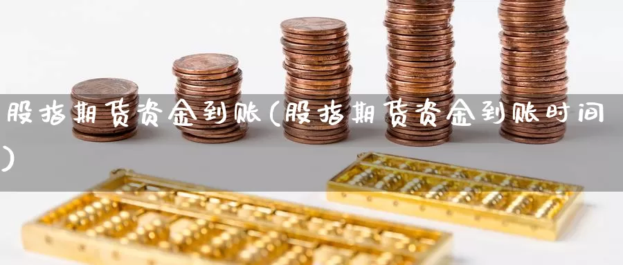 股指期货资金到账(股指期货资金到账时间)_https://www.hbcwei.com_国际期货喊单直播间_第1张