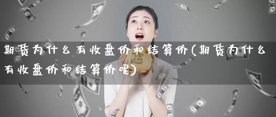 期货为什么有收盘价和结算价(期货为什么有收盘价和结算价呢)_https://www.hbcwei.com_国际期货喊单直播间_第1张