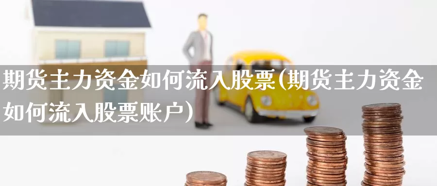 期货主力资金如何流入股票(期货主力资金如何流入股票账户)_https://www.hbcwei.com_国际期货喊单直播室_第1张