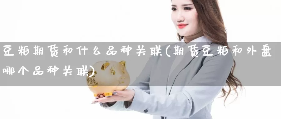 豆粕期货和什么品种关联(期货豆粕和外盘哪个品种关联)_https://www.hbcwei.com_国际期货行情_第1张