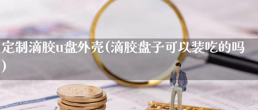 定制滴胶u盘外壳(滴胶盘子可以装吃的吗)_https://www.hbcwei.com_国际期货喊单直播间_第1张