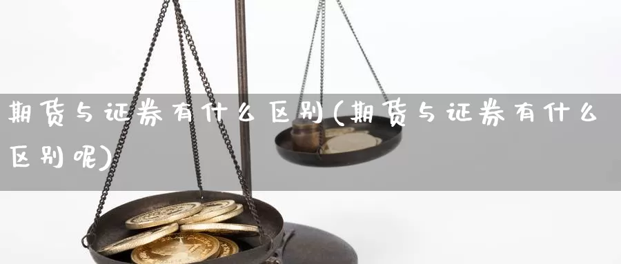 期货与证券有什么区别(期货与证券有什么区别呢)_https://www.hbcwei.com_国际期货行情_第1张