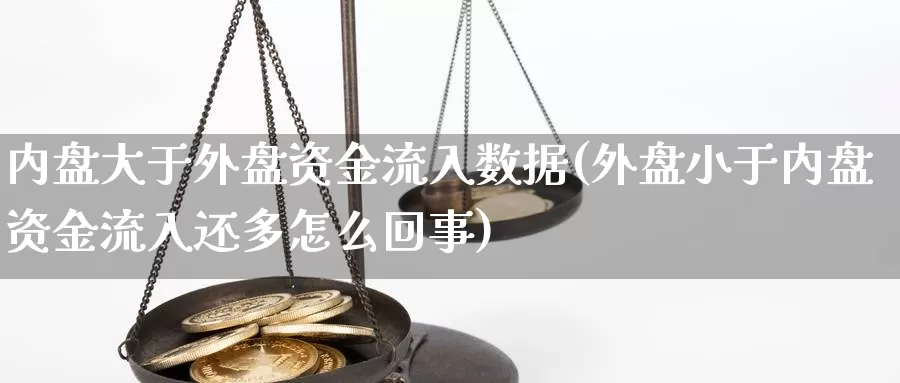 内盘大于外盘资金流入数据(外盘小于内盘资金流入还多怎么回事)_https://www.hbcwei.com_国际期货行情_第1张