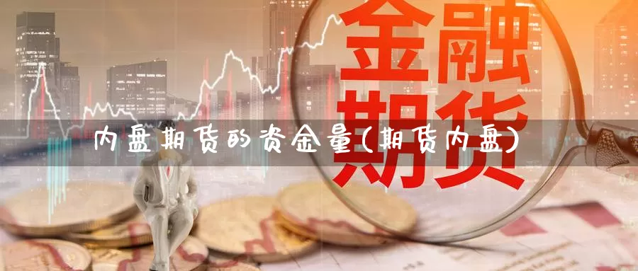 内盘期货的资金量(期货内盘)_https://www.hbcwei.com_国际期货喊单直播室_第1张