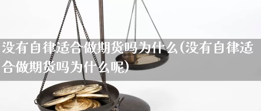 没有自律适合做期货吗为什么(没有自律适合做期货吗为什么呢)_https://www.hbcwei.com_国际期货喊单直播室_第1张