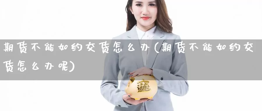 期货不能如约交货怎么办(期货不能如约交货怎么办呢)_https://www.hbcwei.com_国际期货喊单直播间_第1张