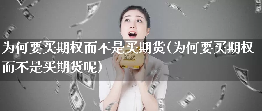 为何要买期权而不是买期货(为何要买期权而不是买期货呢)_https://www.hbcwei.com_国际期货行情_第1张