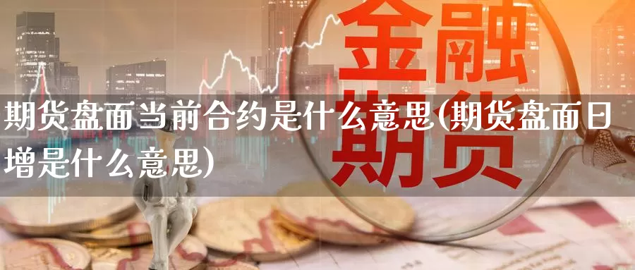 期货盘面当前合约是什么意思(期货盘面日增是什么意思)_https://www.hbcwei.com_国际期货喊单直播间_第1张