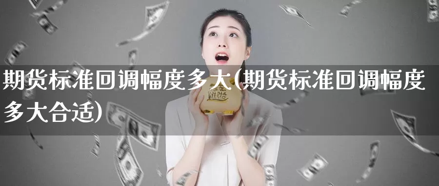 期货标准回调幅度多大(期货标准回调幅度多大合适)_https://www.hbcwei.com_国际期货喊单直播室_第1张