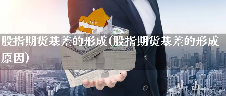 股指期货基差的形成(股指期货基差的形成原因)_https://www.hbcwei.com_国际期货行情_第1张