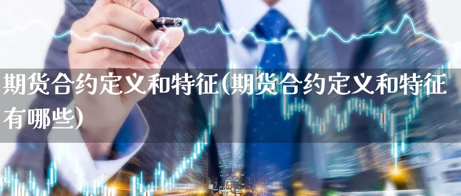 期货合约定义和特征(期货合约定义和特征有哪些)_https://www.hbcwei.com_国际期货行情_第1张