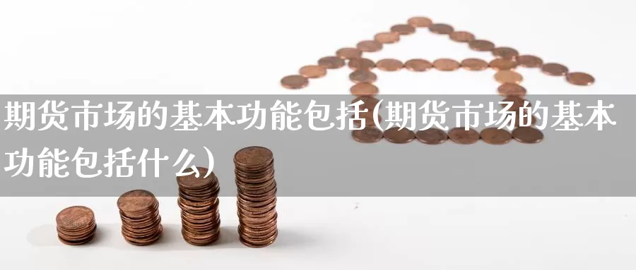 期货市场的基本功能包括(期货市场的基本功能包括什么)_https://www.hbcwei.com_国际期货行情_第1张