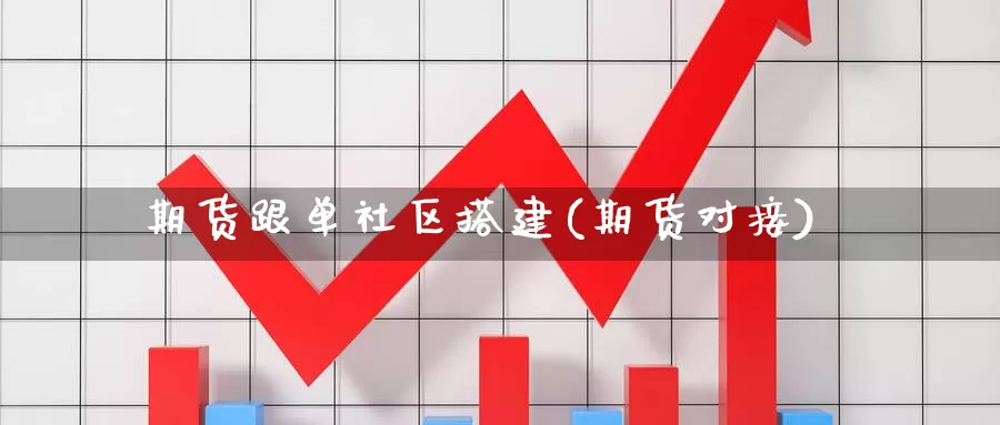 期货跟单社区搭建(期货对接)_https://www.hbcwei.com_国际期货行情_第1张