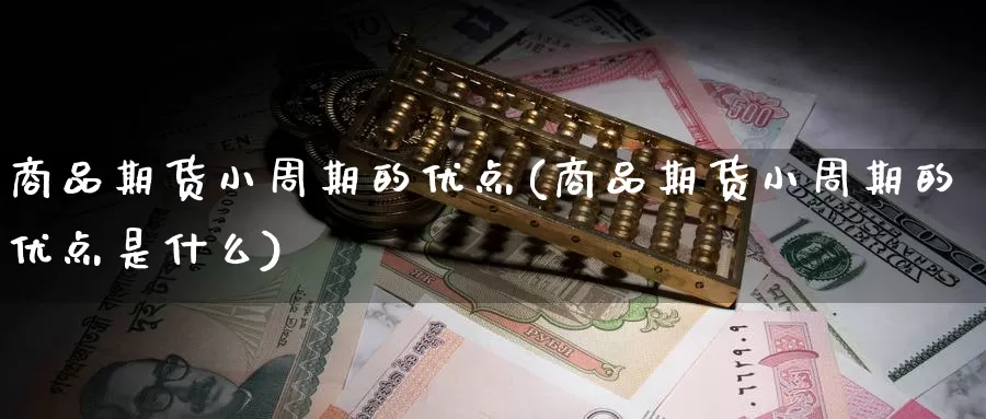 商品期货小周期的优点(商品期货小周期的优点是什么)_https://www.hbcwei.com_国际期货喊单直播间_第1张