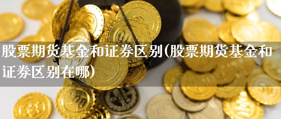 股票期货基金和证券区别(股票期货基金和证券区别在哪)_https://www.hbcwei.com_国际期货喊单直播室_第1张