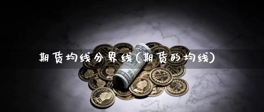 期货均线分界线(期货的均线)_https://www.hbcwei.com_国际期货喊单直播间_第1张