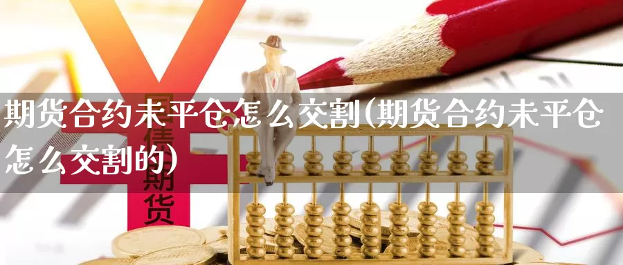 期货合约未平仓怎么交割(期货合约未平仓怎么交割的)_https://www.hbcwei.com_国际期货行情_第1张