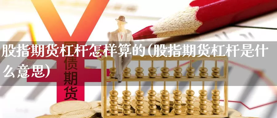 股指期货杠杆怎样算的(股指期货杠杆是什么意思)_https://www.hbcwei.com_国际期货行情_第1张