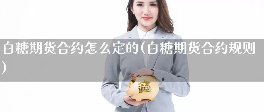 白糖期货合约怎么定的(白糖期货合约规则)_https://www.hbcwei.com_国际期货行情_第1张