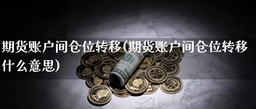 期货账户间仓位转移(期货账户间仓位转移什么意思)_https://www.hbcwei.com_国际期货行情_第1张