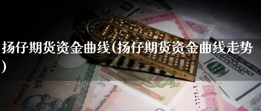 扬仔期货资金曲线(扬仔期货资金曲线走势)_https://www.hbcwei.com_国际期货喊单直播间_第1张