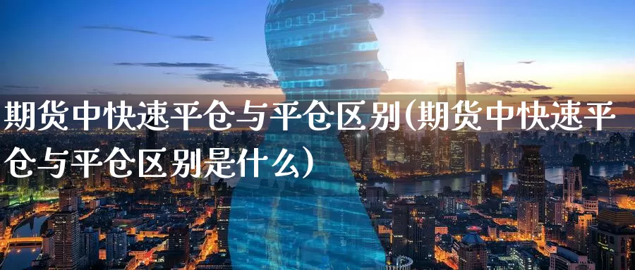 期货中快速平仓与平仓区别(期货中快速平仓与平仓区别是什么)_https://www.hbcwei.com_国际期货行情_第1张