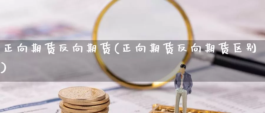 正向期货反向期货(正向期货反向期货区别)_https://www.hbcwei.com_国际期货喊单直播室_第1张