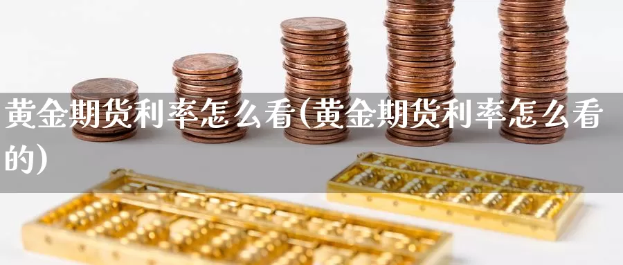 黄金期货利率怎么看(黄金期货利率怎么看的)_https://www.hbcwei.com_国际期货喊单直播室_第1张