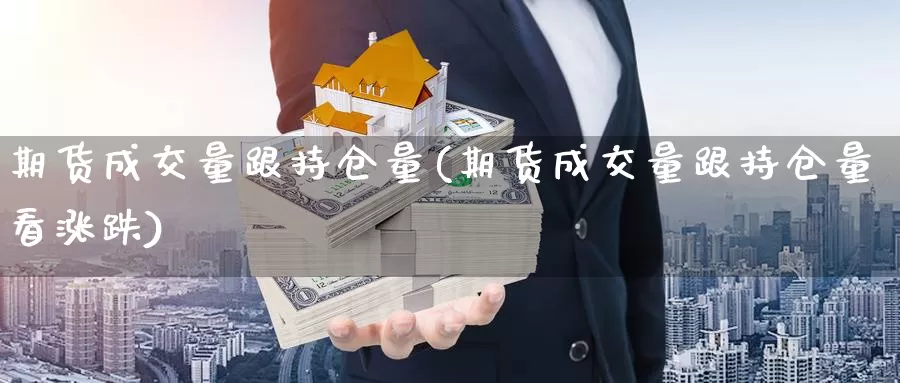 期货成交量跟持仓量(期货成交量跟持仓量看涨跌)_https://www.hbcwei.com_国际期货行情_第1张