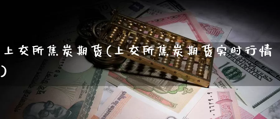 上交所焦炭期货(上交所焦炭期货实时行情)_https://www.hbcwei.com_国际期货行情_第1张